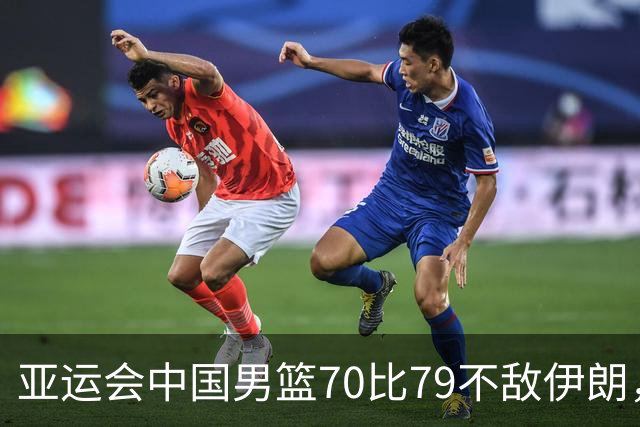 亚运会中国男篮70比79不敌伊朗，无缘奖牌